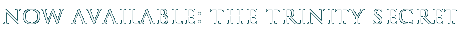 now available: the trinity secret